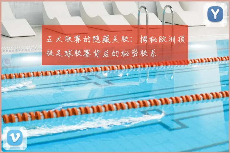 五大联赛的隐藏关联：揭秘欧洲顶级足球联赛背后的秘密联系