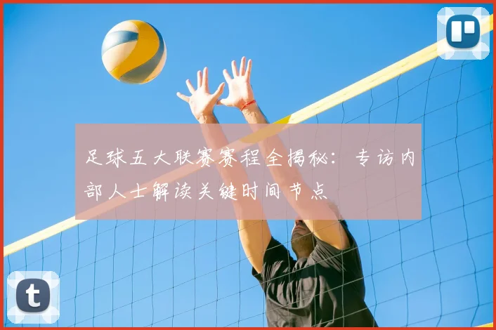 足球五大联赛赛程全揭秘：专访内部人士解读关键时间节点