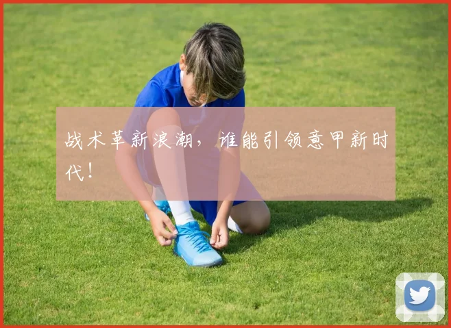 战术革新浪潮,谁能引领意甲新时代!