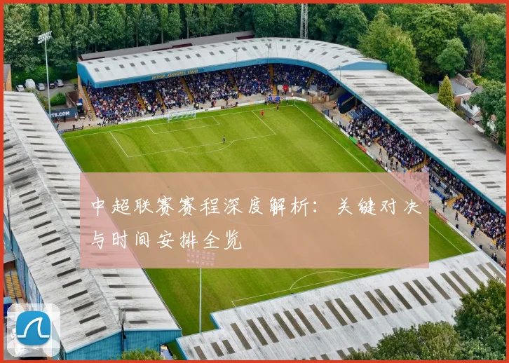中超联赛赛程深度解析:关键对决与时间安排全览