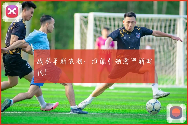 战术革新浪潮,谁能引领意甲新时代!
