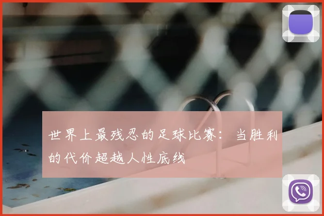 世界上最残忍的足球比赛：当胜利的代价超越人性底线
