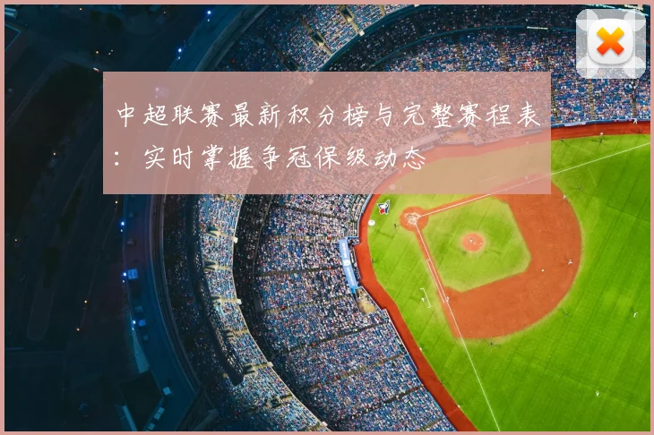 中超联赛最新积分榜与完整赛程表：实时掌握争冠保级动态