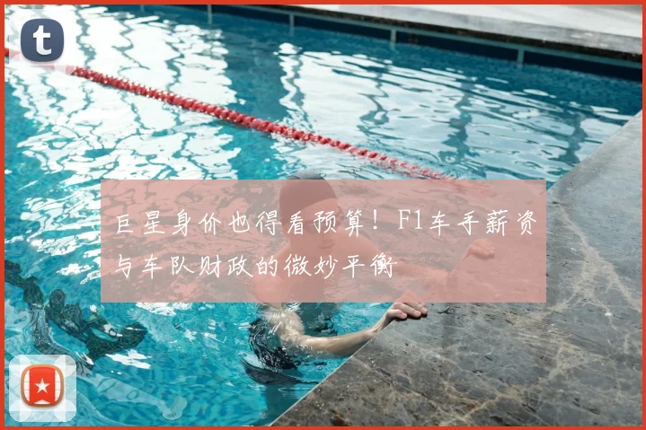 巨星身价也得看预算！F1车手薪资与车队财政的微妙平衡