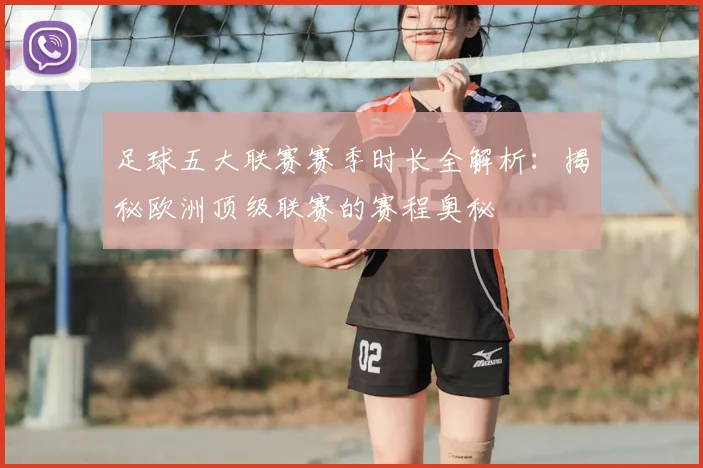 足球五大联赛赛季时长全解析:揭秘欧洲顶级联赛的赛程奥秘