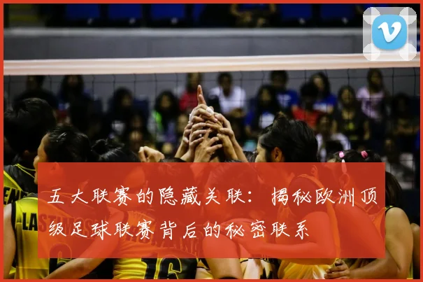 五大联赛的隐藏关联:揭秘欧洲顶级足球联赛背后的秘密联系