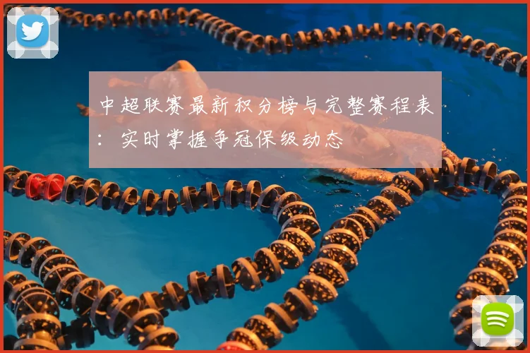 中超联赛最新积分榜与完整赛程表：实时掌握争冠保级动态